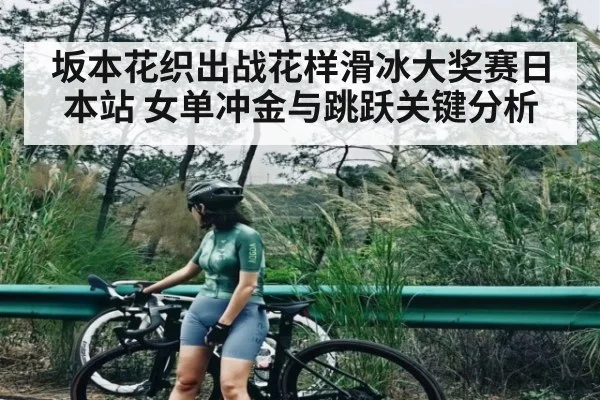 坂本花织出战花样滑冰大奖赛日本站 女单冲金与跳跃关键分析