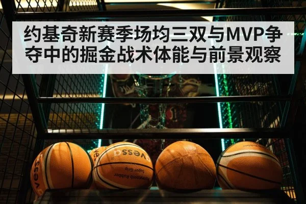 约基奇新赛季场均三双与MVP争夺中的掘金战术体能与前景观察