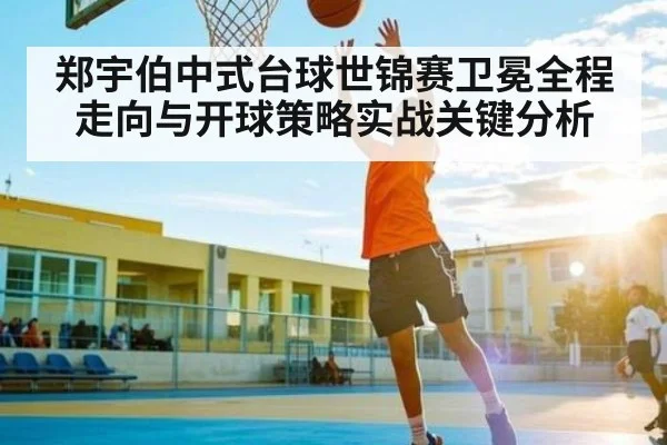 郑宇伯中式台球世锦赛卫冕全程走向与开球策略实战关键分析