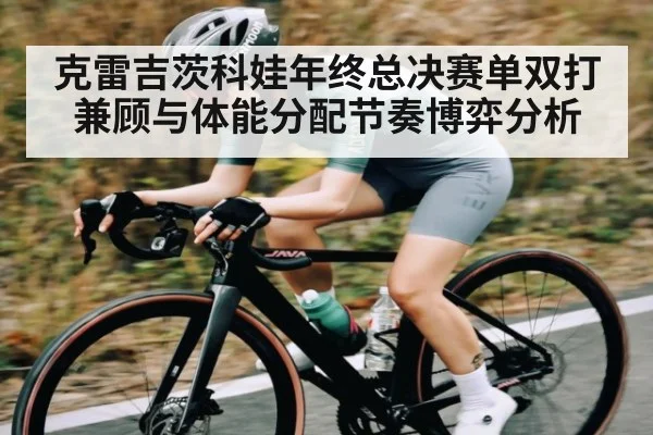 克雷吉茨科娃年终总决赛单双打兼顾与体能分配节奏博弈分析