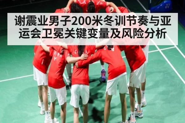 谢震业男子200米冬训节奏与亚运会卫冕关键变量及风险分析